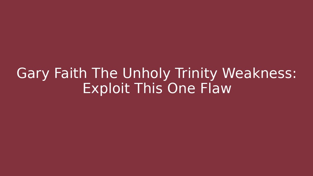 Gary Faith The Unholy Trinity Weakness: Exploit This One Flaw
