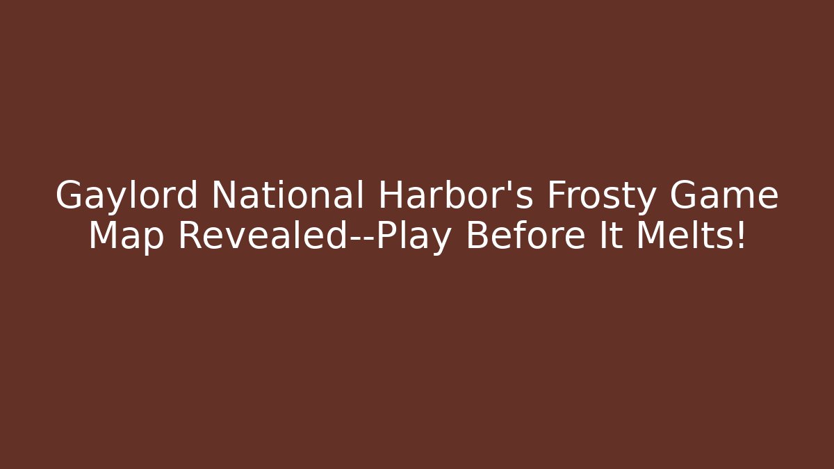 Gaylord National Harbor’s Frosty Game Map Revealed—Play Before It Melts!