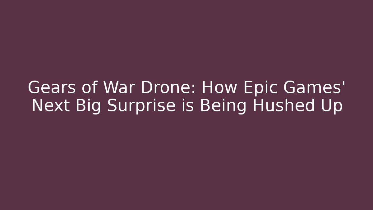 Gears of War Drone: How Epic Games' Next Big Surprise is Being Hushed Up