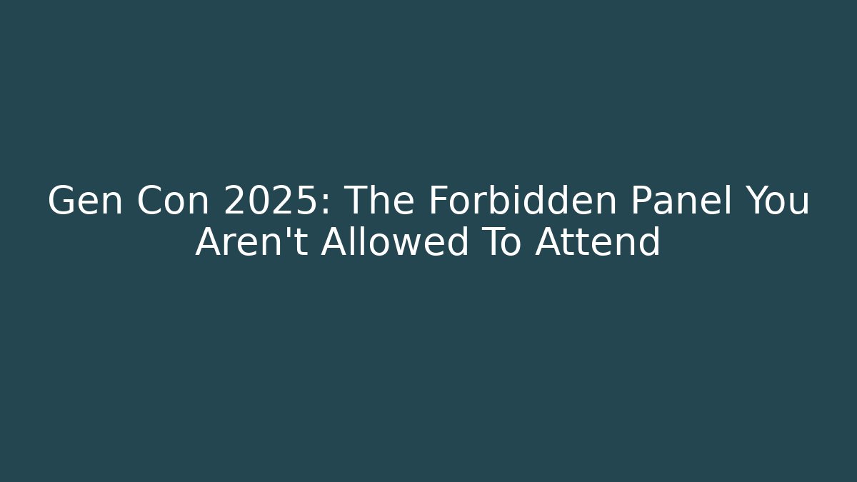 Gen Con 2025: The Forbidden Panel You Aren't Allowed To Attend