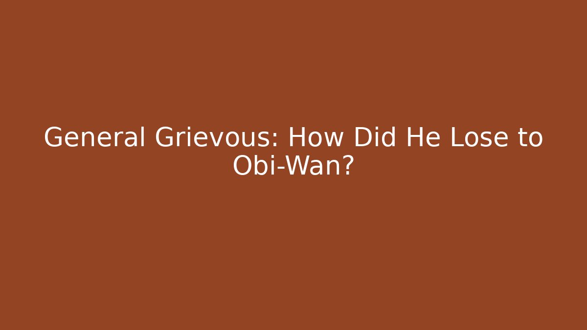 General Grievous: How Did He Lose to Obi-Wan?