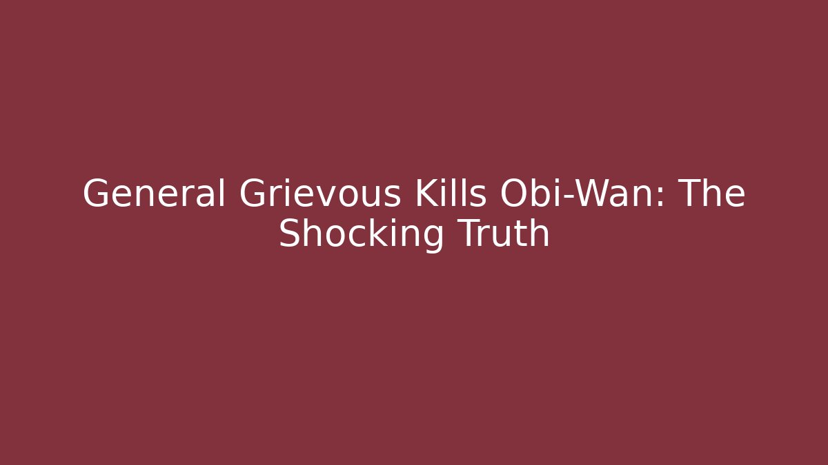 General Grievous Kills Obi-Wan: The Shocking Truth