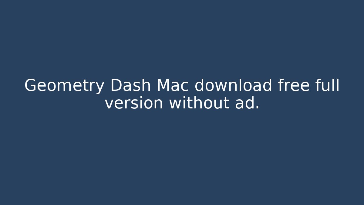 Geometry Dash Mac download free full version without ad.