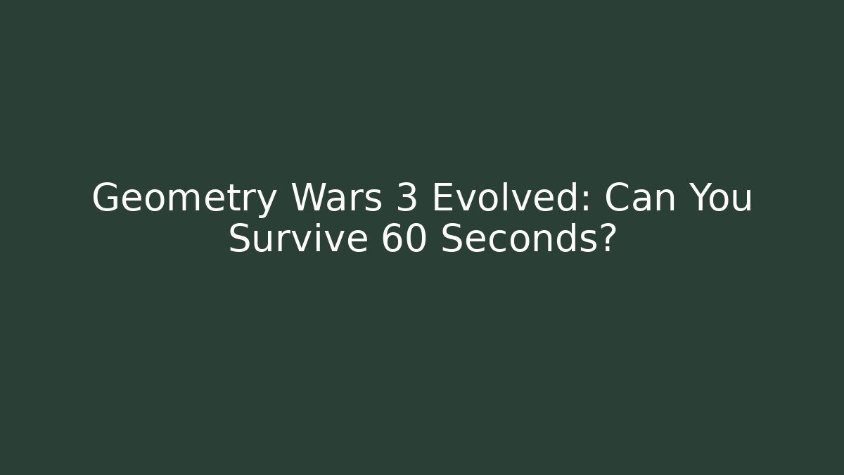 Geometry Wars 3 Evolved: Can You Survive 60 Seconds?