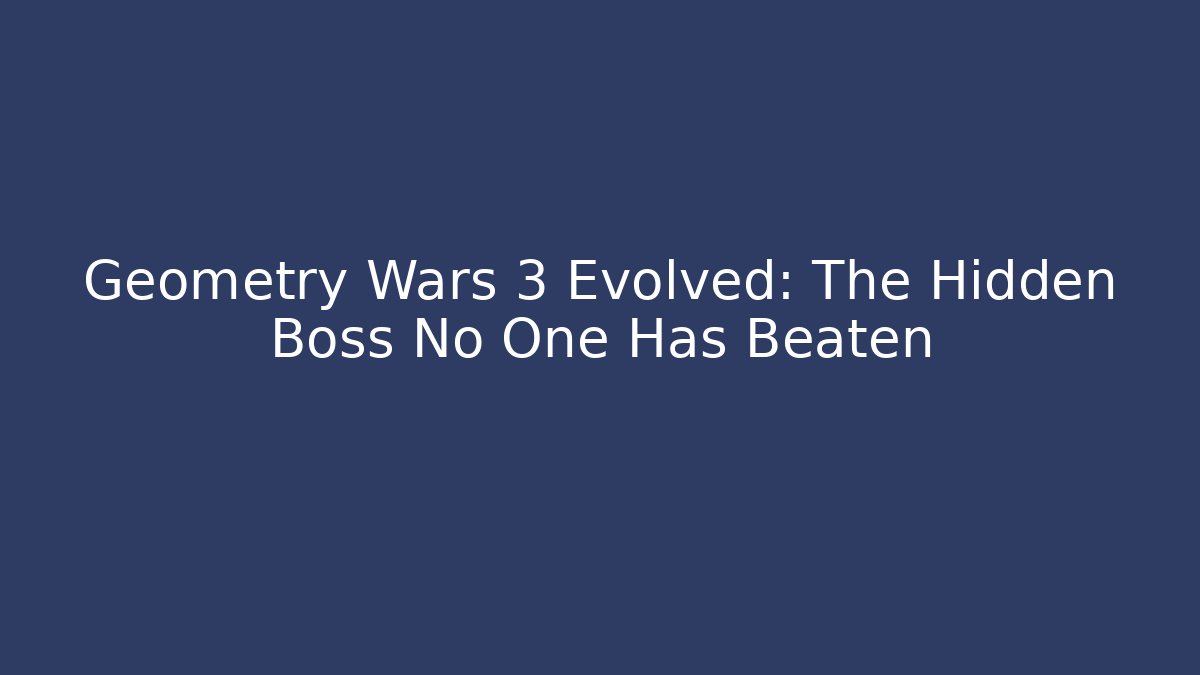 Geometry Wars 3 Evolved: The Hidden Boss No One Has Beaten
