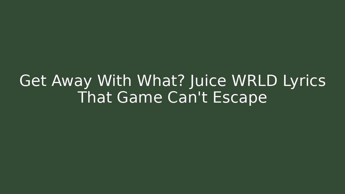 Get Away With What? Juice WRLD Lyrics That Game Can't Escape