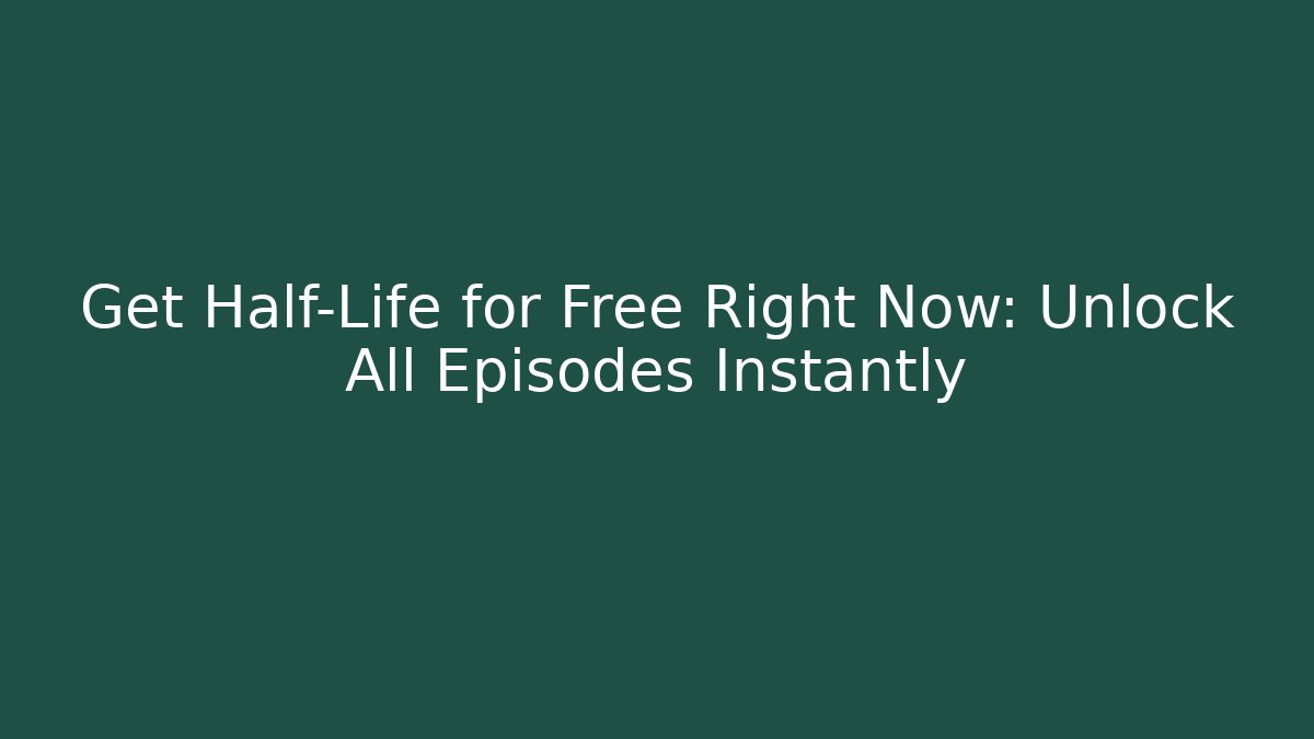 Get Half-Life for Free Right Now: Unlock All Episodes Instantly