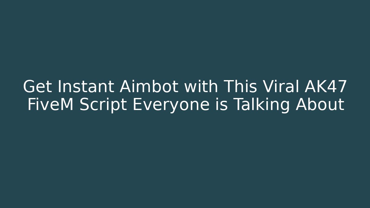 Get Instant Aimbot with This Viral AK47 FiveM Script Everyone is Talking About
