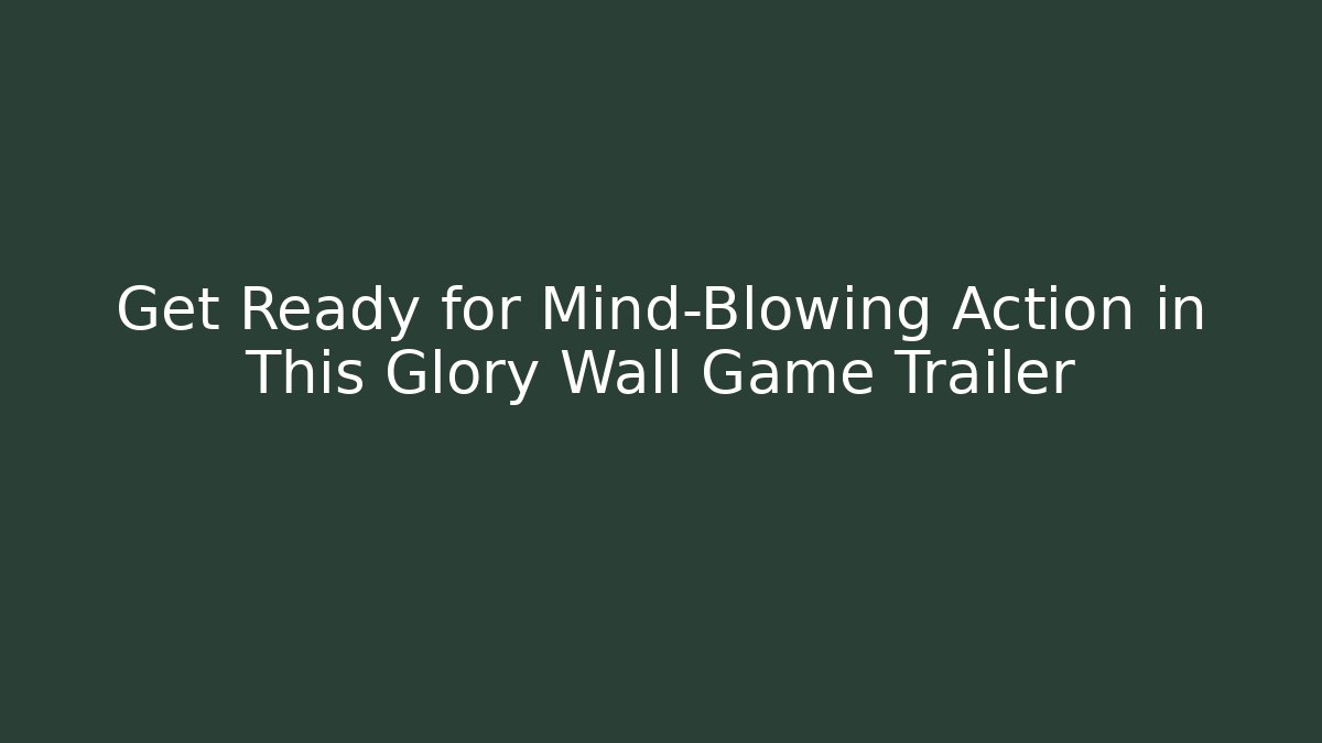 Get Ready for Mind-Blowing Action in This Glory Wall Game Trailer