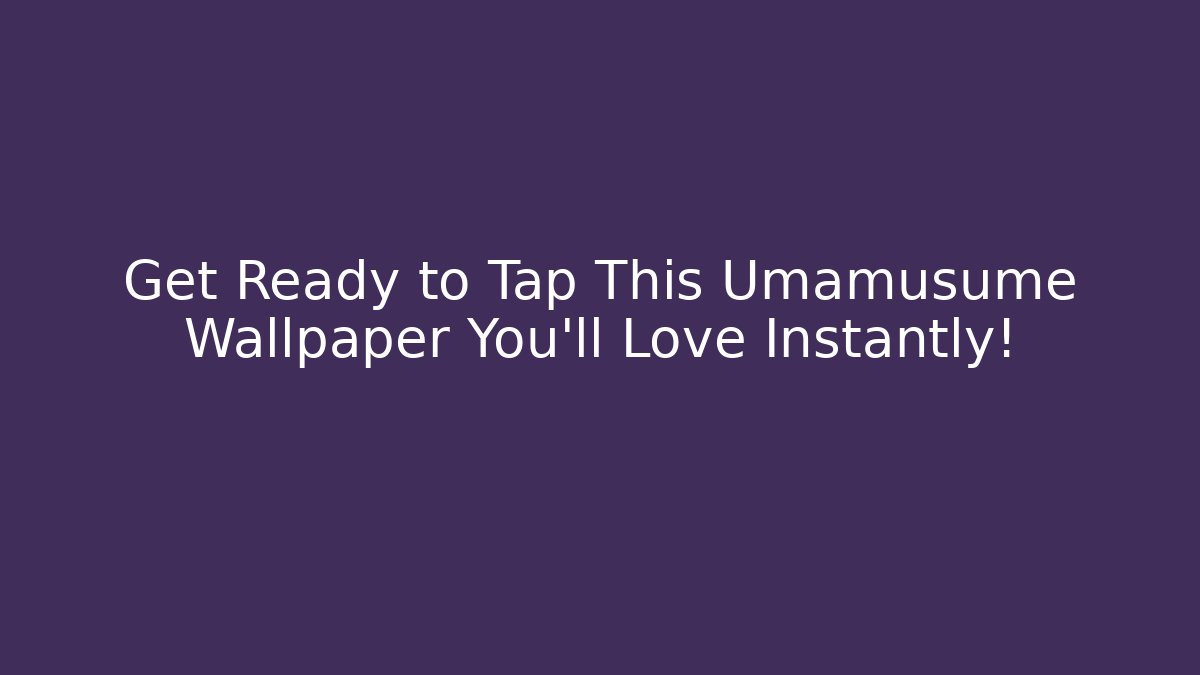 Get Ready to Tap This Umamusume Wallpaper You’ll Love Instantly!