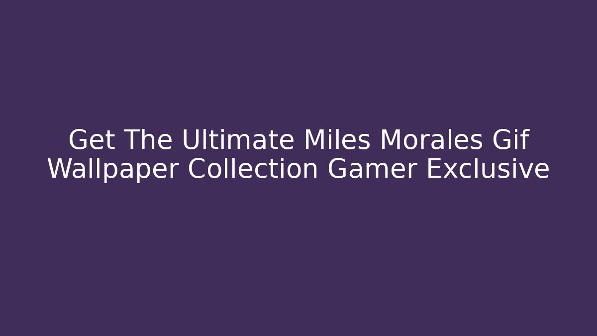 Get The Ultimate Miles Morales Gif Wallpaper Collection Gamer Exclusive