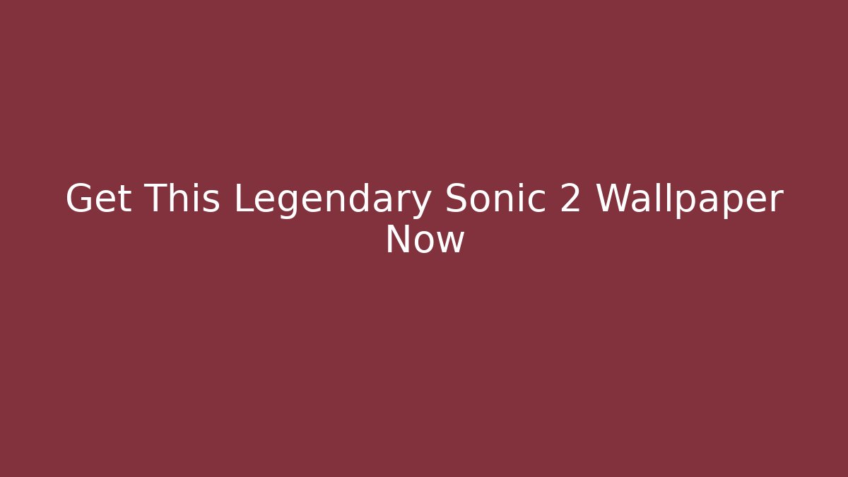 Get This Legendary Sonic 2 Wallpaper Now