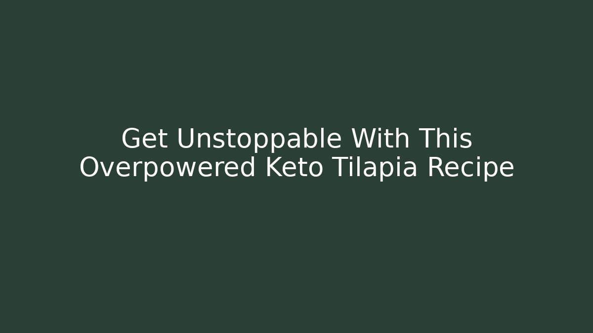Get Unstoppable With This Overpowered Keto Tilapia Recipe