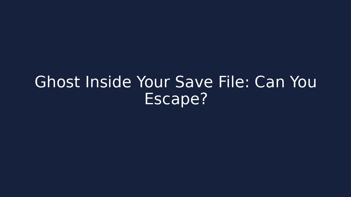 Ghost Inside Your Save File: Can You Escape?