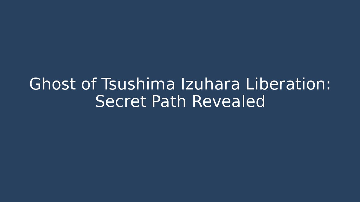 Ghost of Tsushima Izuhara Liberation: Secret Path Revealed