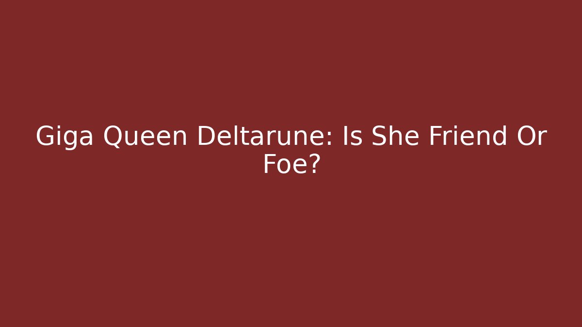Giga Queen Deltarune: Is She Friend Or Foe?