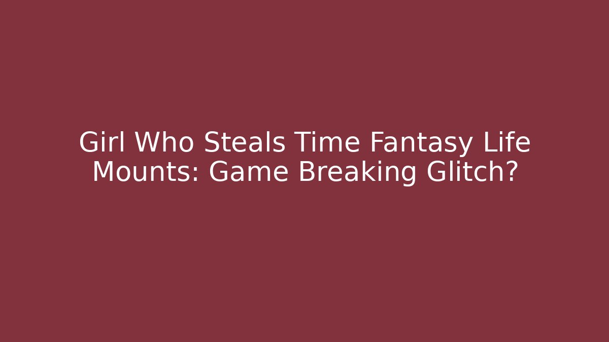 Girl Who Steals Time Fantasy Life Mounts: Game Breaking Glitch?