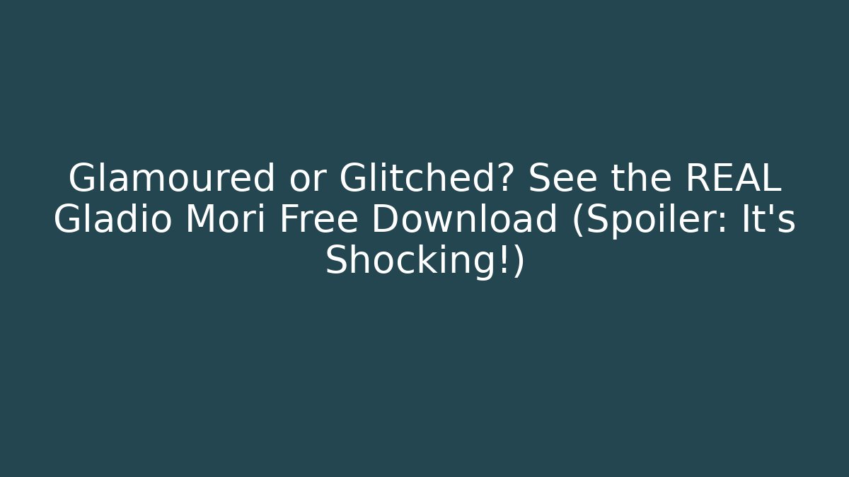 Glamoured or Glitched? See the REAL Gladio Mori Free Download (Spoiler: It's Shocking!)