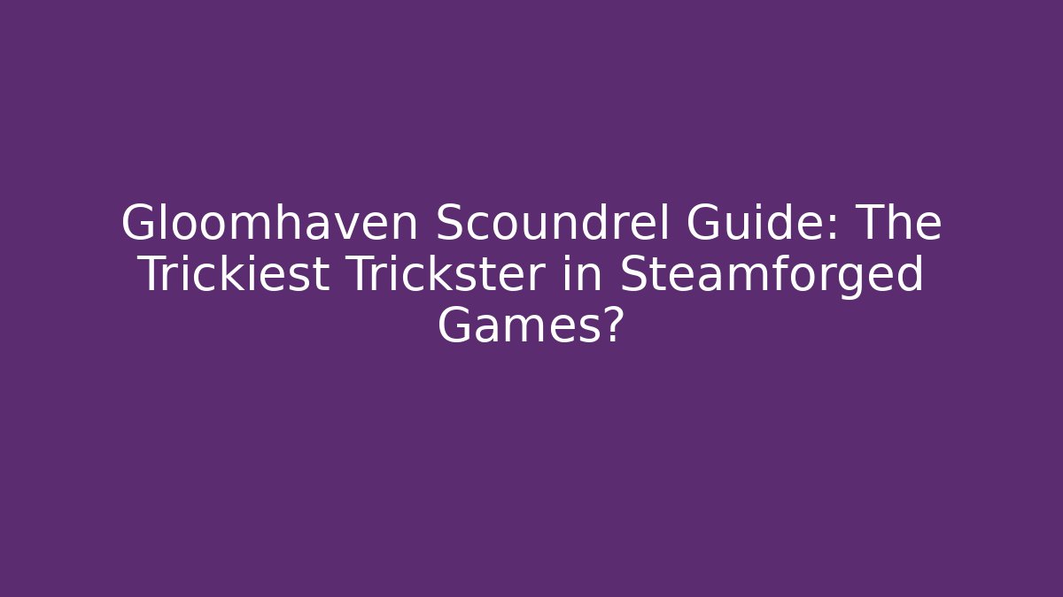 Gloomhaven Scoundrel Guide: The Trickiest Trickster in Steamforged Games?