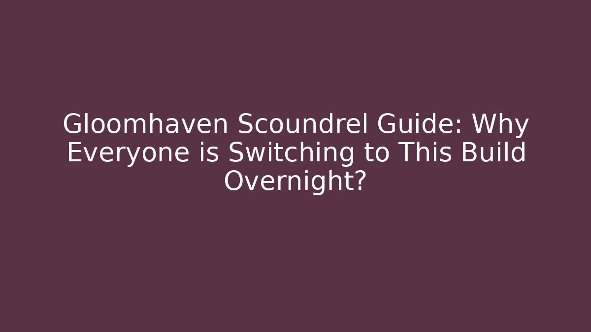 Gloomhaven Scoundrel Guide: Why Everyone is Switching to This Build Overnight?