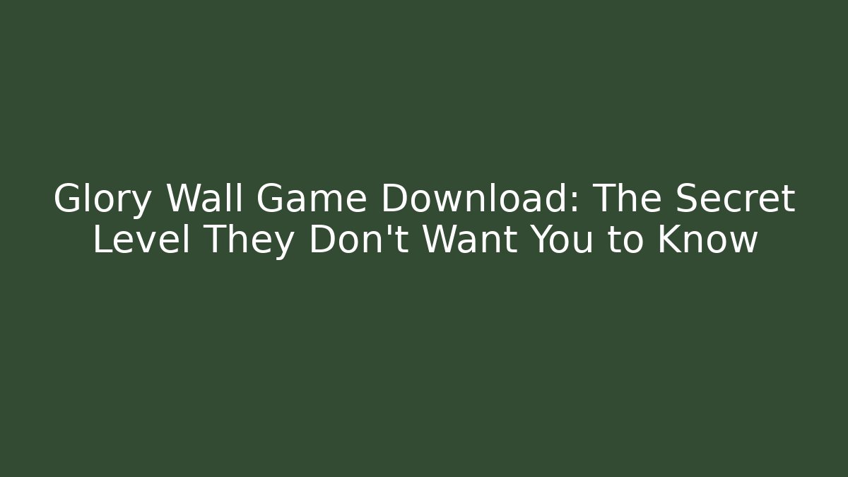 Glory Wall Game Download: The Secret Level They Don't Want You to Know