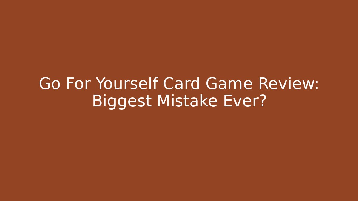 Go For Yourself Card Game Review: Biggest Mistake Ever?