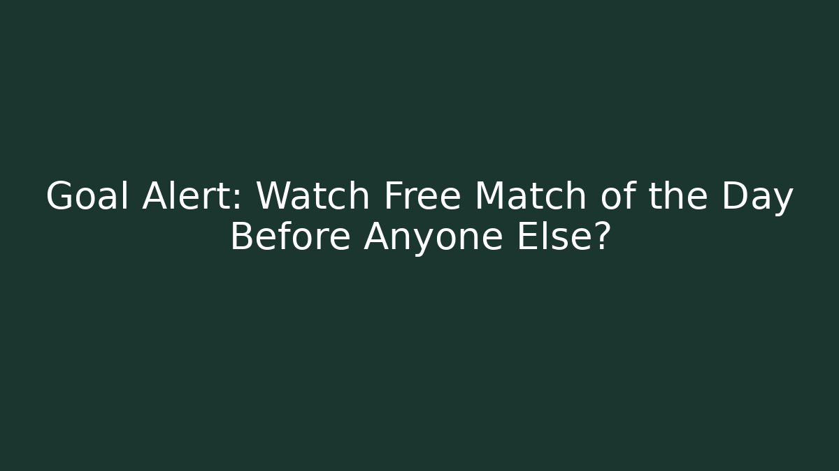 Goal Alert: Watch Free Match of the Day Before Anyone Else?