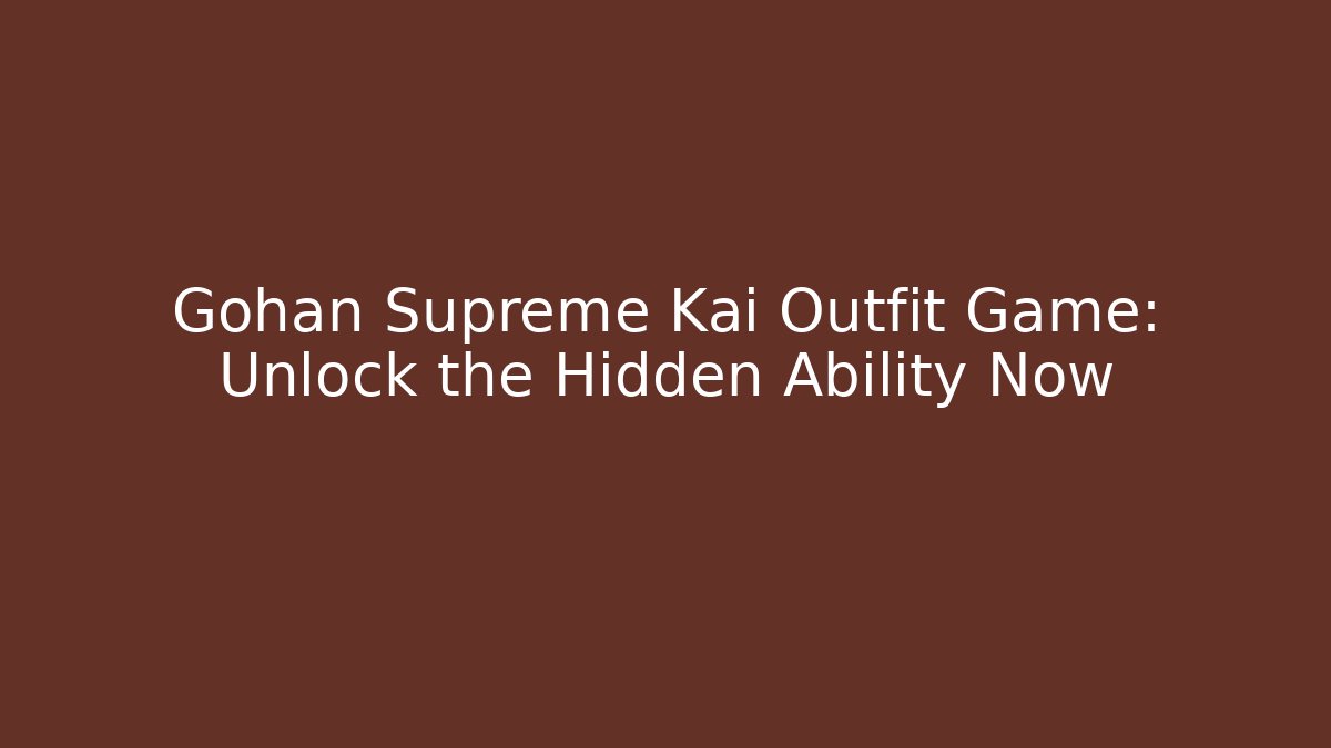 Gohan Supreme Kai Outfit Game: Unlock the Hidden Ability Now
