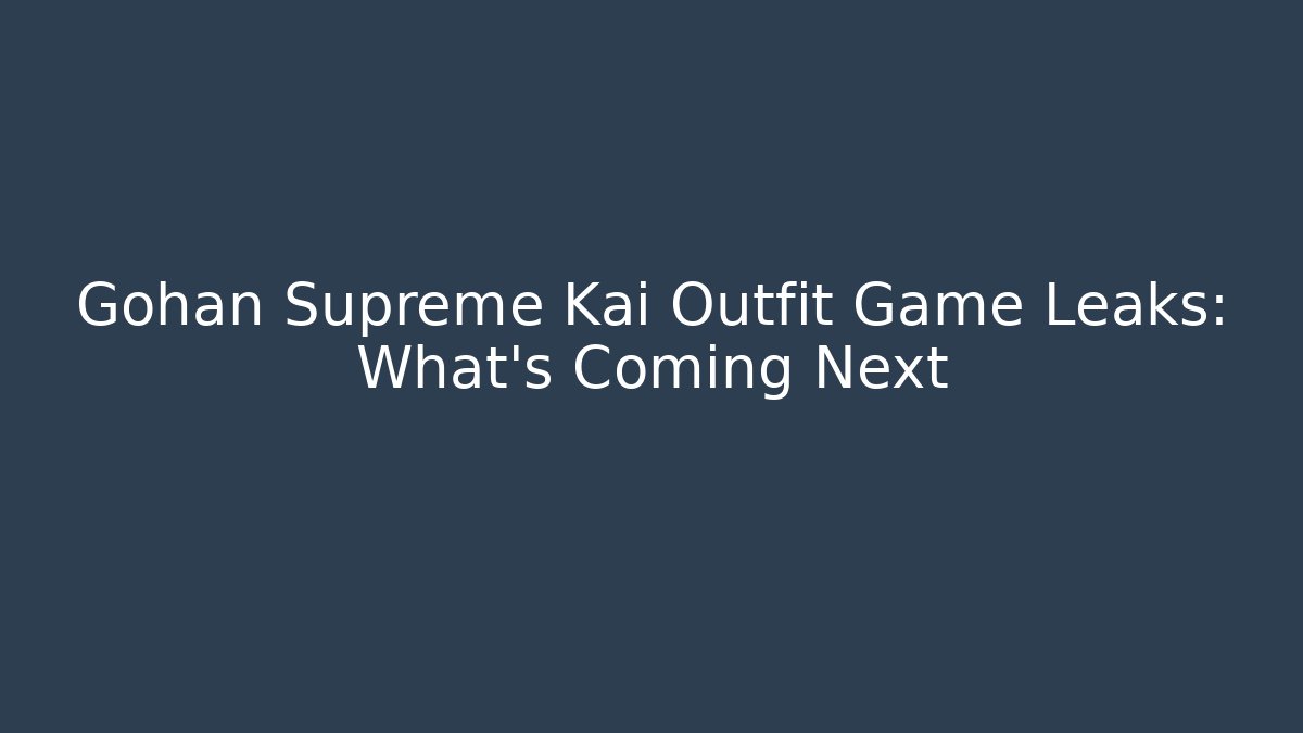 Gohan Supreme Kai Outfit Game Leaks: What's Coming Next