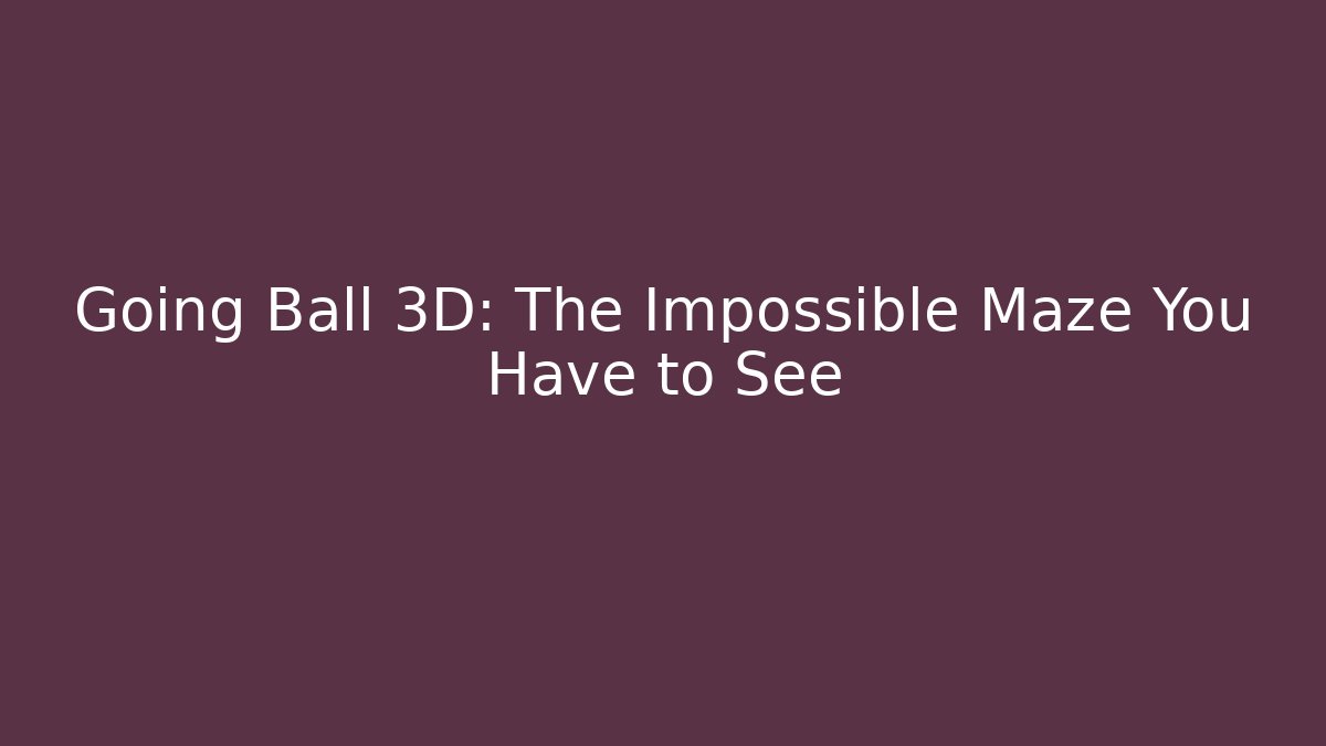 Going Ball 3D: The Impossible Maze You Have to See