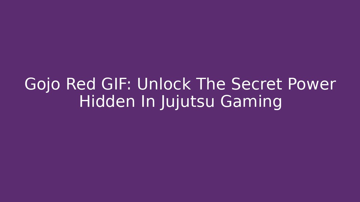 Gojo Red GIF: Unlock The Secret Power Hidden In Jujutsu Gaming