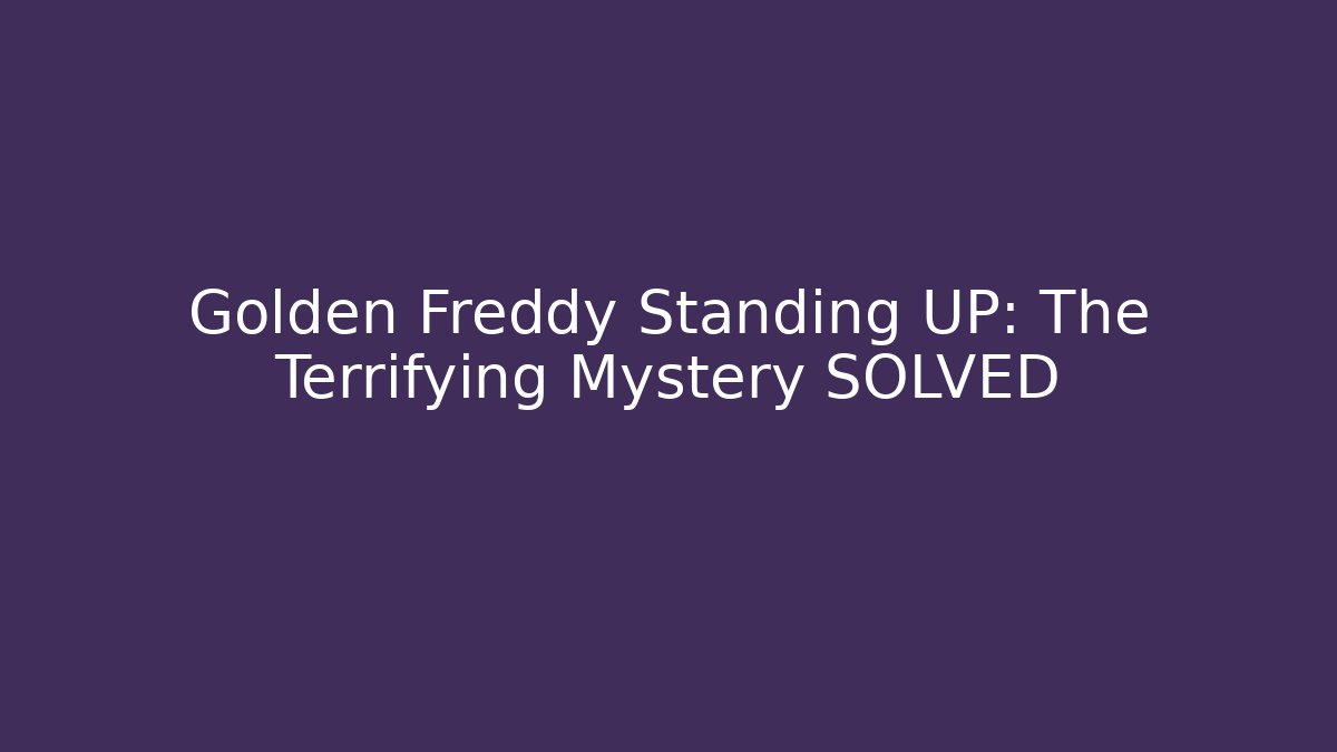 Golden Freddy Standing UP: The Terrifying Mystery SOLVED