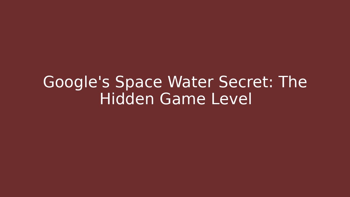 Google's Space Water Secret: The Hidden Game Level