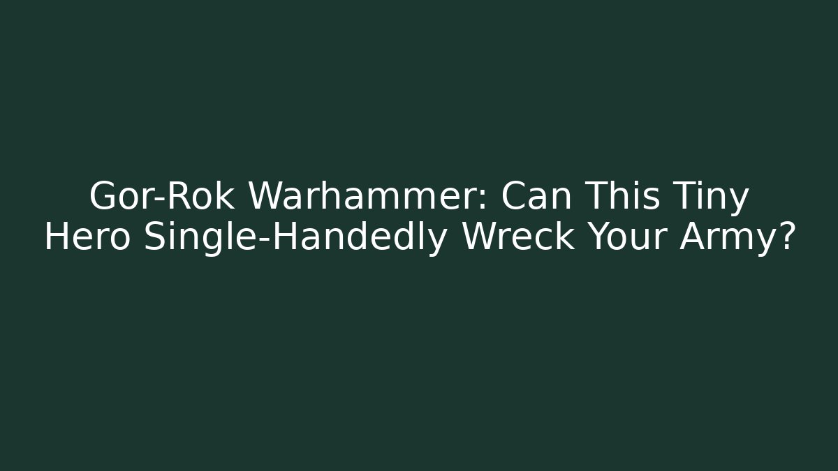 Gor-Rok Warhammer: Can This Tiny Hero Single-Handedly Wreck Your Army?