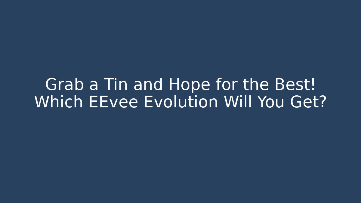 Grab a Tin and Hope for the Best! Which EEvee Evolution Will You Get?