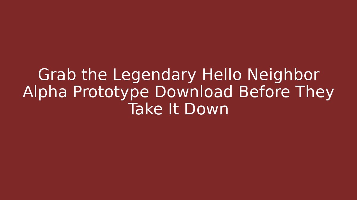 Grab the Legendary Hello Neighbor Alpha Prototype Download Before They Take It Down