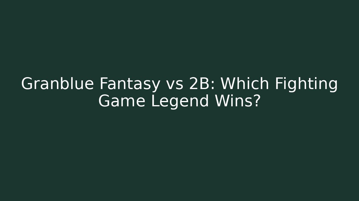 Granblue Fantasy vs 2B: Which Fighting Game Legend Wins?