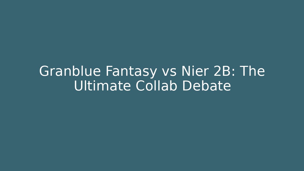 Granblue Fantasy vs Nier 2B: The Ultimate Collab Debate