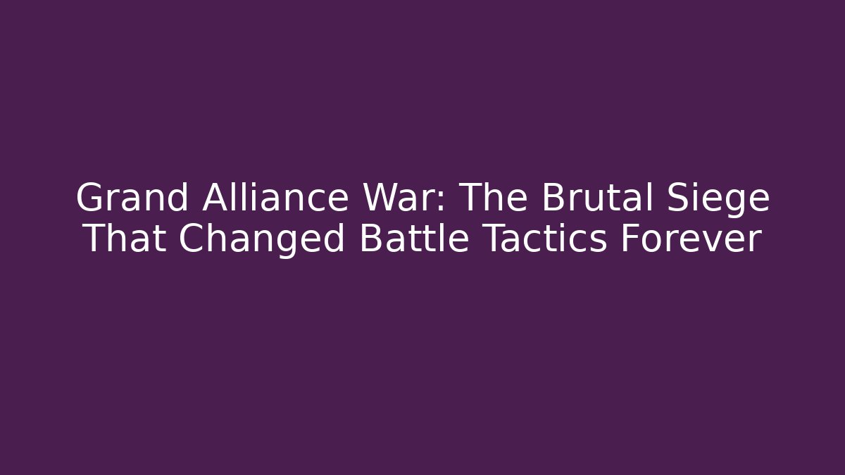 Grand Alliance War: The Brutal Siege That Changed Battle Tactics Forever