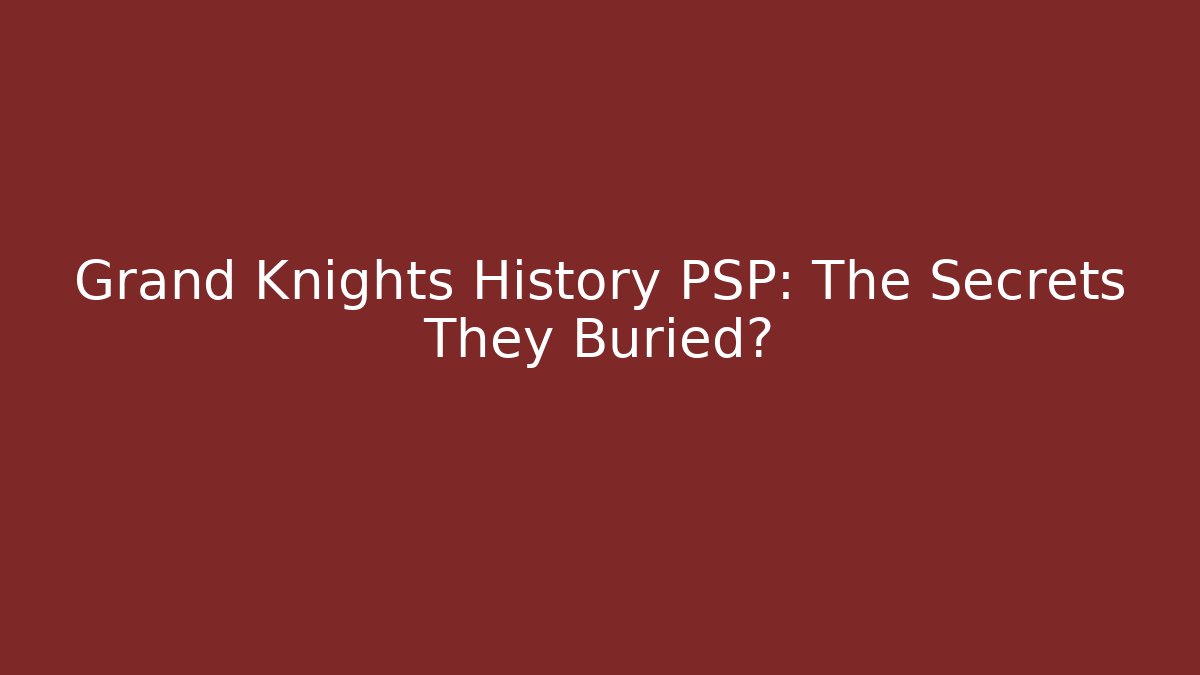Grand Knights History PSP: The Secrets They Buried?