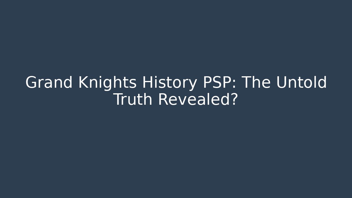 Grand Knights History PSP: The Untold Truth Revealed?