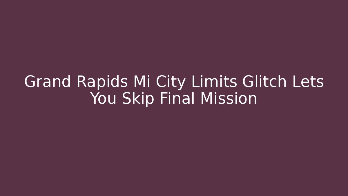 Grand Rapids Mi City Limits Glitch Lets You Skip Final Mission
