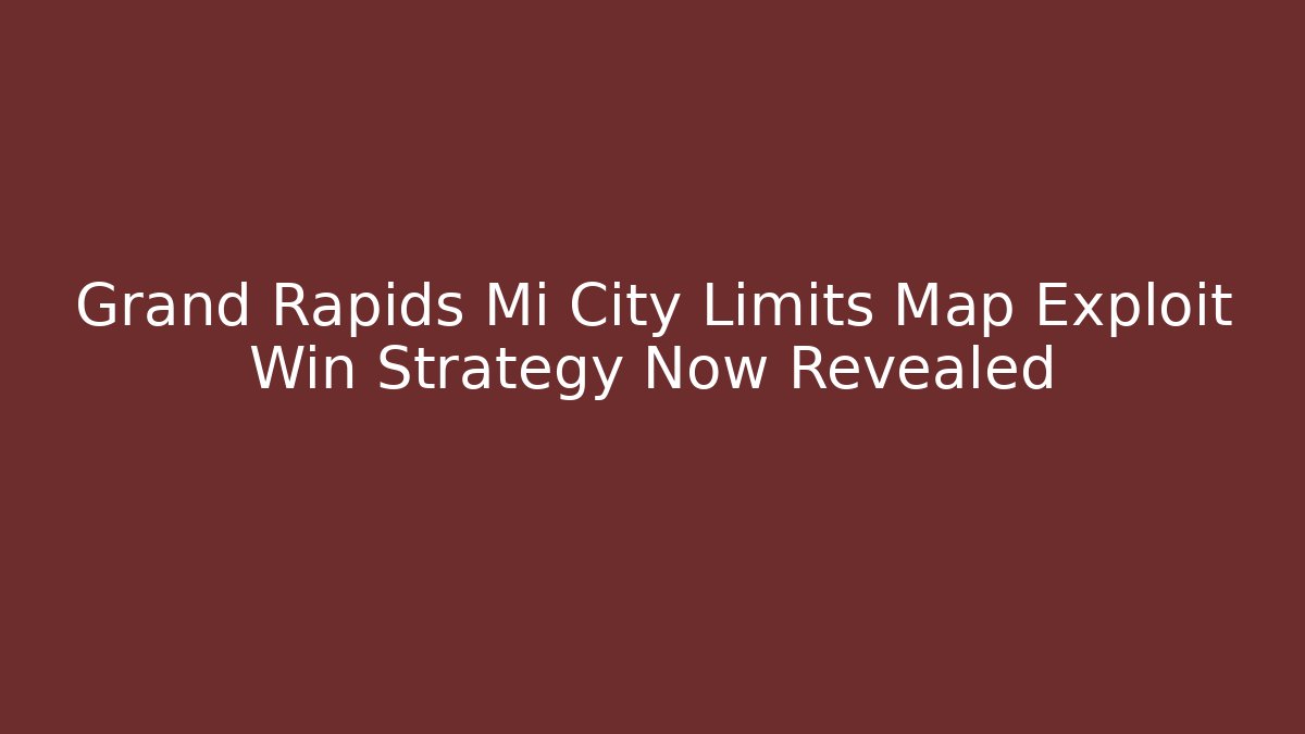 Grand Rapids Mi City Limits Map Exploit Win Strategy Now Revealed