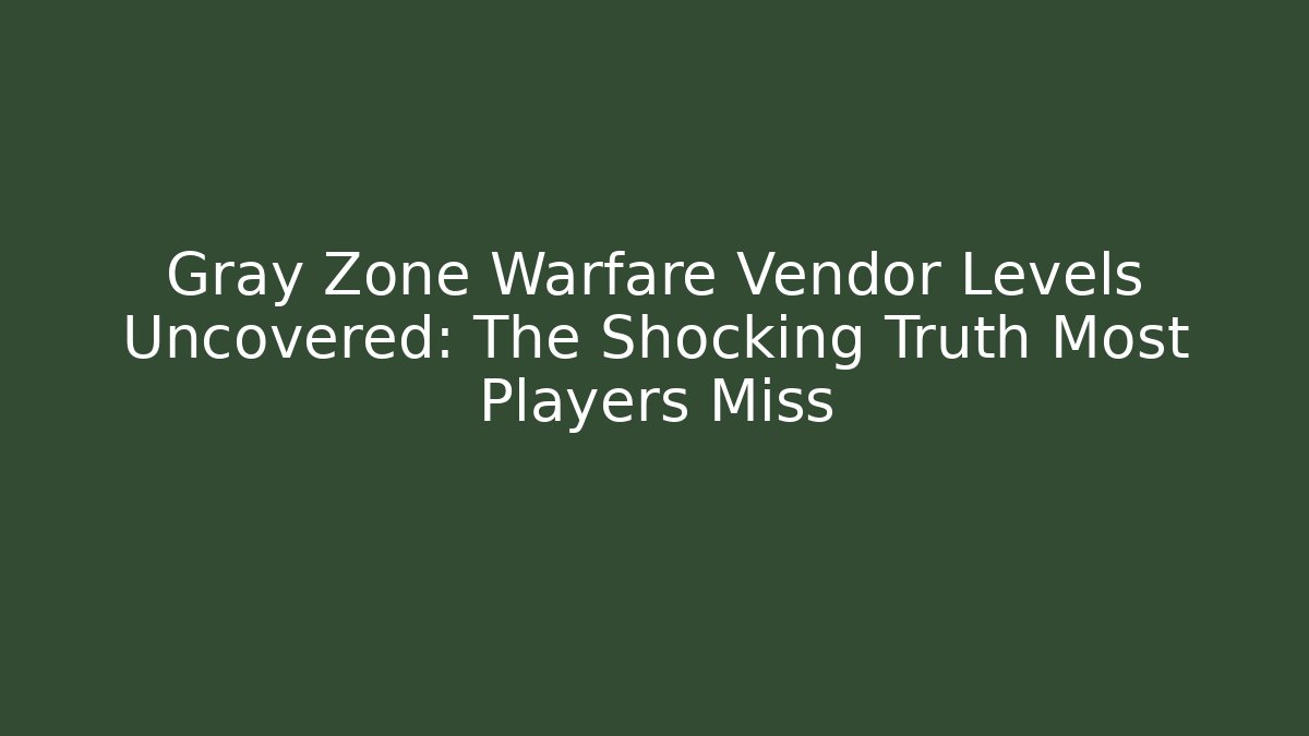Gray Zone Warfare Vendor Levels Uncovered: The Shocking Truth Most Players Miss