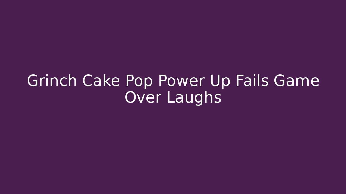 Grinch Cake Pop Power Up Fails Game Over Laughs - Buddy Program