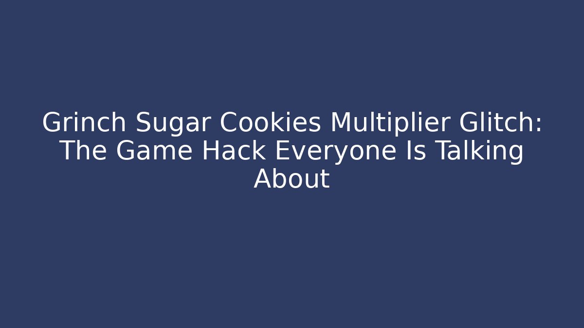 Grinch Sugar Cookies Multiplier Glitch: The Game Hack Everyone Is Talking About