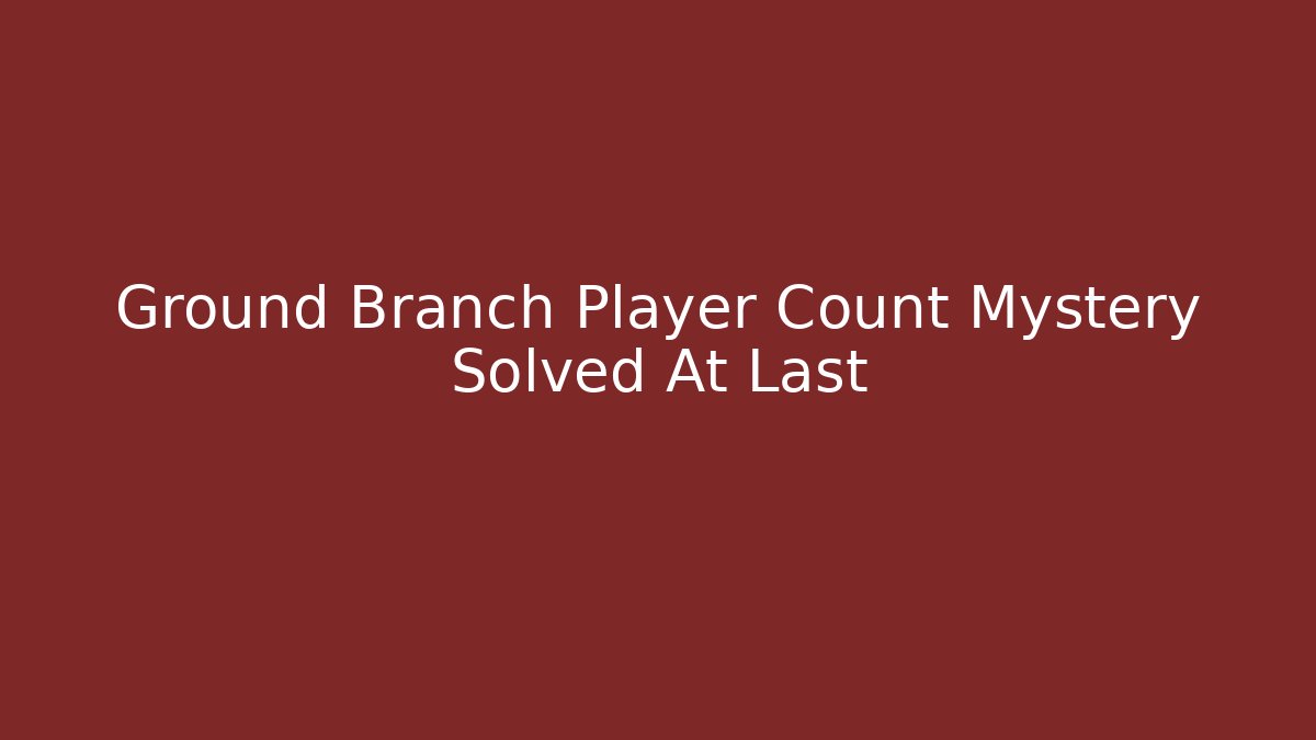 Ground Branch Player Count Mystery Solved At Last