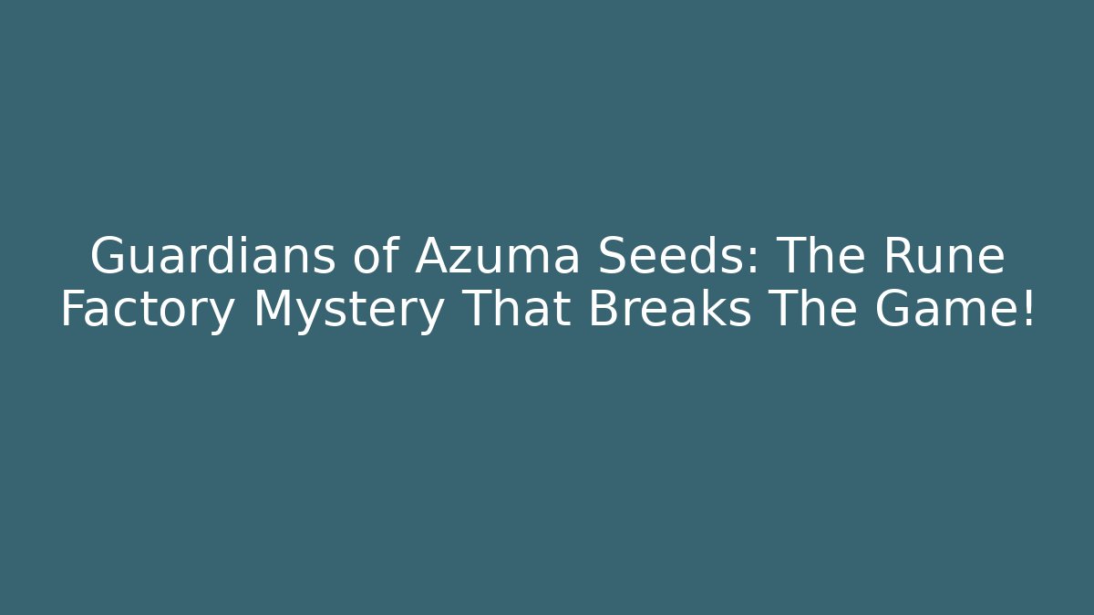Guardians of Azuma Seeds: The Rune Factory Mystery That Breaks The Game!