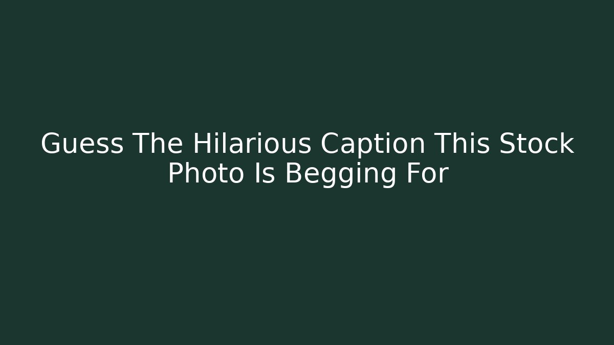 Guess The Hilarious Caption This Stock Photo Is Begging For