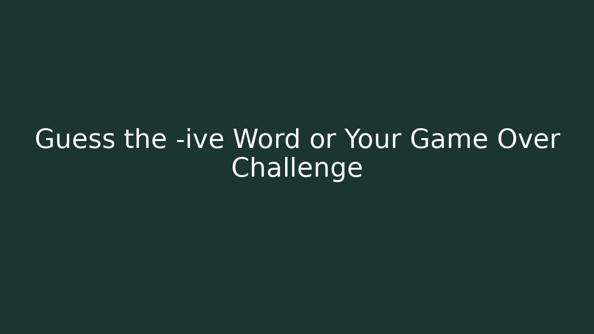 Guess the -ive Word or Your Game Over Challenge